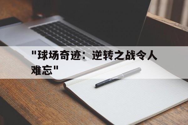 九游（jiuyou.com）游戏-关于&quot;球场奇迹：逆转之战令人难忘&quot;的信息